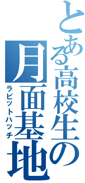 とある高校生の月面基地（ラビットハッチ）