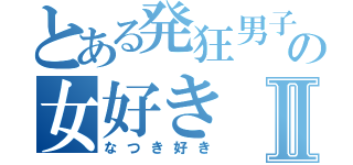 とある発狂男子の女好きⅡ（なつき好き）