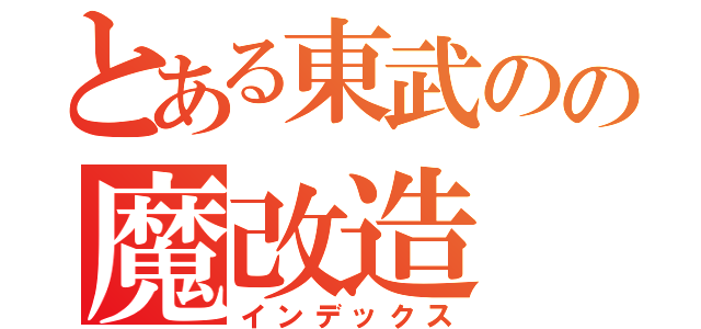 とある東武のの魔改造（インデックス）