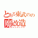 とある東武のの魔改造（インデックス）