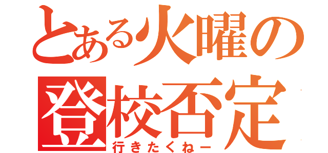 とある火曜の登校否定（行きたくねー）