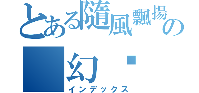 とある隨風飄揚の 幻淚（インデックス）