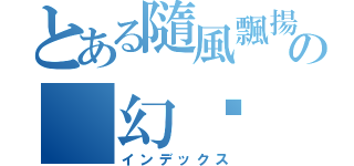 とある隨風飄揚の 幻淚（インデックス）