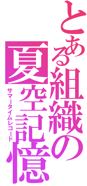 とある組織の夏空記憶（サマータイムレコード）