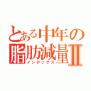 とある中年の脂肪減量Ⅱ（インデックス）