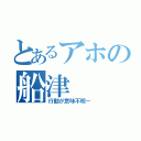 とあるアホの船津（行動が意味不明ー）