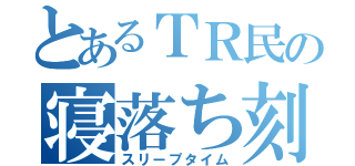 とあるＴＲ民の寝落ち刻（スリープタイム）