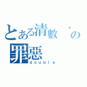 とある清數 你の罪惡（ｄｏｕｂｌｅ）