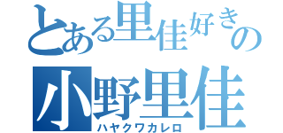 とある里佳好きの小野里佳（ハヤクワカレロ）