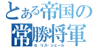 とある帝国の常勝将軍（セ リス・シェール）