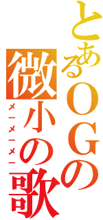 とあるＯＧの微小の歌（メ－メ－メ－）