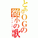 とあるＯＧの微小の歌（メ－メ－メ－）