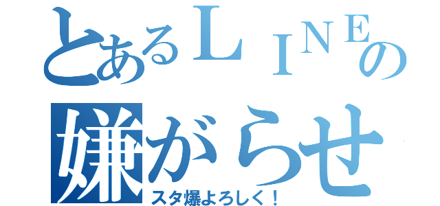 とあるＬＩＮＥの嫌がらせ（スタ爆よろしく！）