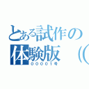 とある試作の体験版（１）（００００１号）