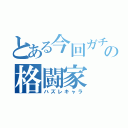 とある今回ガチャの格闘家（ハズレキャラ）