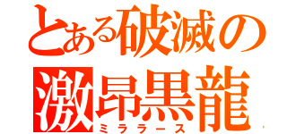 とある破滅の激昂黒龍（ミララース）