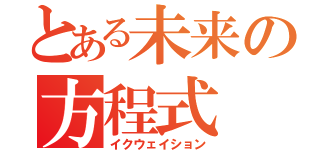 とある未来の方程式（イクウェイション）