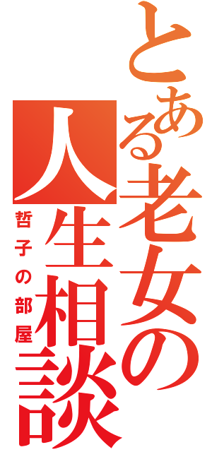 とある老女の人生相談（哲子の部屋）