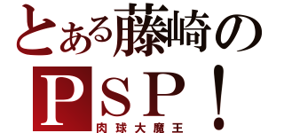 とある藤崎のＰＳＰ！（肉球大魔王）