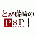 とある藤崎のＰＳＰ！（肉球大魔王）