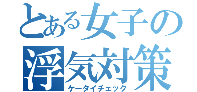 とある女子の浮気対策（ケータイチェック）