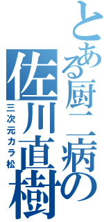 とある厨二病の佐川直樹（三次元カラ松）