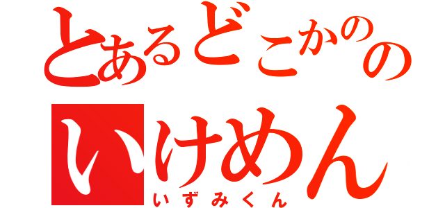 とあるどこかののいけめん（いずみくん）