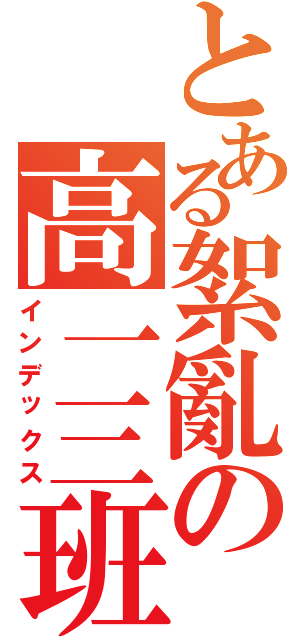 とある絮亂の高一三班Ⅱ（インデックス）