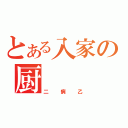 とある入家の厨（二病乙）