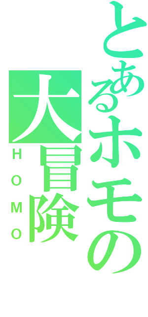 とあるホモの大冒険（ＨＯＭＯ）