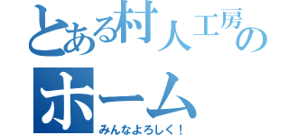 とある村人工房のホーム（みんなよろしく！）