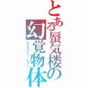 とある蜃気楼の幻覚物体（グラスイリュージョン）