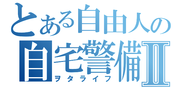 とある自由人の自宅警備Ⅱ（ヲタライフ）