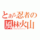 とある忍者の風林火山（ババンバンバンバーン）