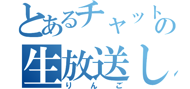 とあるチャット２の生放送してる（りんご）