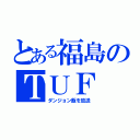 とある福島のＴＵＦ（ダンジョン飯を放送）