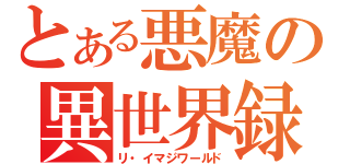 とある悪魔の異世界録（リ・イマジワールド）