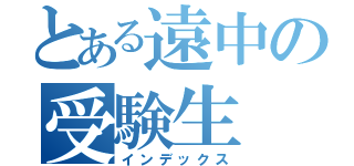 とある遠中の受験生（インデックス）