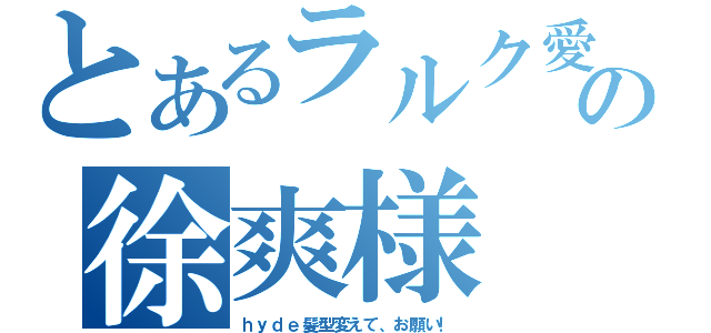 とあるラルク愛の徐爽様（ｈｙｄｅ髪型変えて、お願い！）