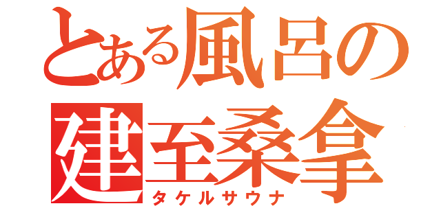 とある風呂の建至桑拿（タケルサウナ）