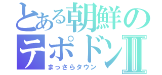 とある朝鮮のテポドンⅡ（まっさらタウン）