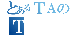 とあるＴＡのＴ（）