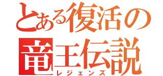 とある復活の竜王伝説（レジェンズ）