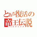 とある復活の竜王伝説（レジェンズ）