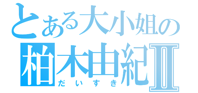 とある大小姐の柏木由紀Ⅱ（だいすき）