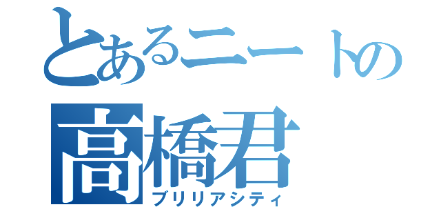 とあるニートの高橋君（ブリリアシティ）