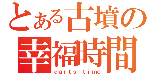 とある古墳の幸福時間（ｄａｒｔｓ ｔｉｍｅ）