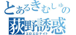 とあるきむしゅんの荻野誘惑（エロエロナイト）