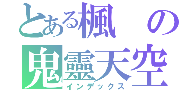 とある楓の鬼靈天空（インデックス）