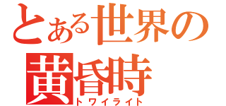 とある世界の黄昏時（トワイライト）